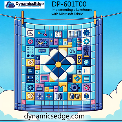 DP-601 Training DP-601T00 Implementing a Lakehouse with Microsoft Fabric Dynamics Edge